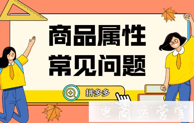 拼多多屬性要改動(dòng)-商品鏈接會(huì)不會(huì)受影響?拼多多商品屬性常見問題